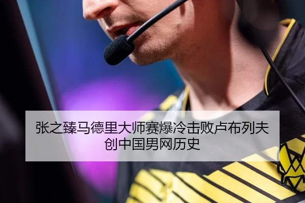 张之臻马德里大师赛爆冷击败卢布列夫 创中国男网历史