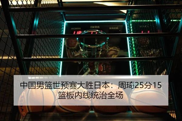 中国男篮世预赛大胜日本：周琦25分15篮板内线统治全场
